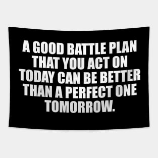 A good battle plan that you act on today can be better than a perfect one tomorrow Tapestry