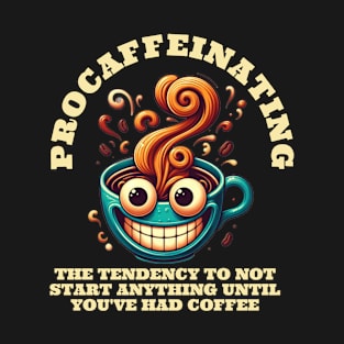 PROCAFFEINATING the tendency to not start anything until you've had coffee T-Shirt