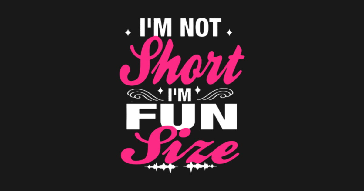 Im Not Short Im Fun Size Im Not Short Im Fun Size T Shirt Teepublic 