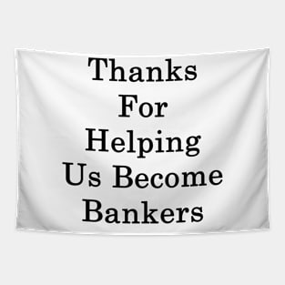 Thanks For Helping Us Become Bankers Tapestry