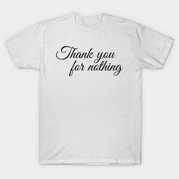 Thank You For Nothing You T Shirt Teepublic