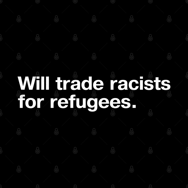 Will trade racists for refugees. by TheBestWords