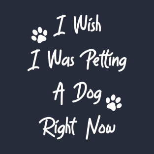 I Wish I Was Petting A Dog T-Shirt