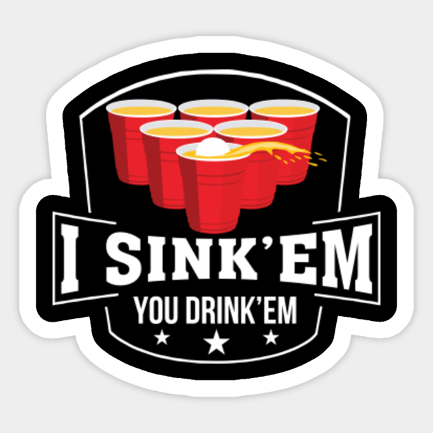 I Sink Em You Drink Em Beer Pong Love Beer Pong Funny Gift Lover Sticker Teepublic Au