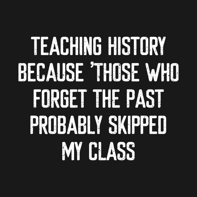 Teaching history Because 'those who forget the past' by trendynoize