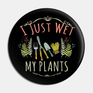 I Just Wet My Plants - Gardener Gardening Pin