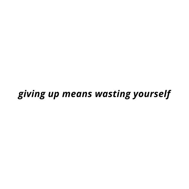 giving up means wasting yourself by YOMII