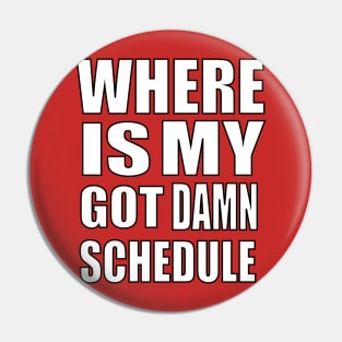 "WHERE IS MY GOT DAMN SCHEDULE" (White) Pin