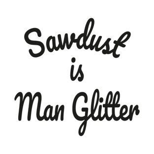 Sawdust is Man Glitter T-Shirt