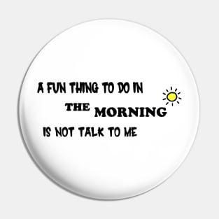 A Fun Thing To Do In the Morning Is Not Talk To Me Pin