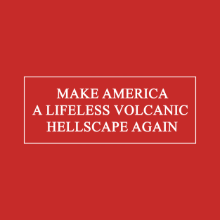 MAKE AMERICA A LIFELESS VOLCANIC HELLSCAPE AGAIN! T-Shirt