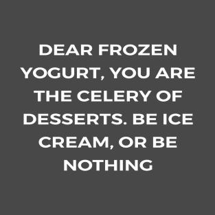 Dear frozen yogurt, you are the celery of desserts. Be ice cream, or be nothing - PARKS AND REACREATION T-Shirt