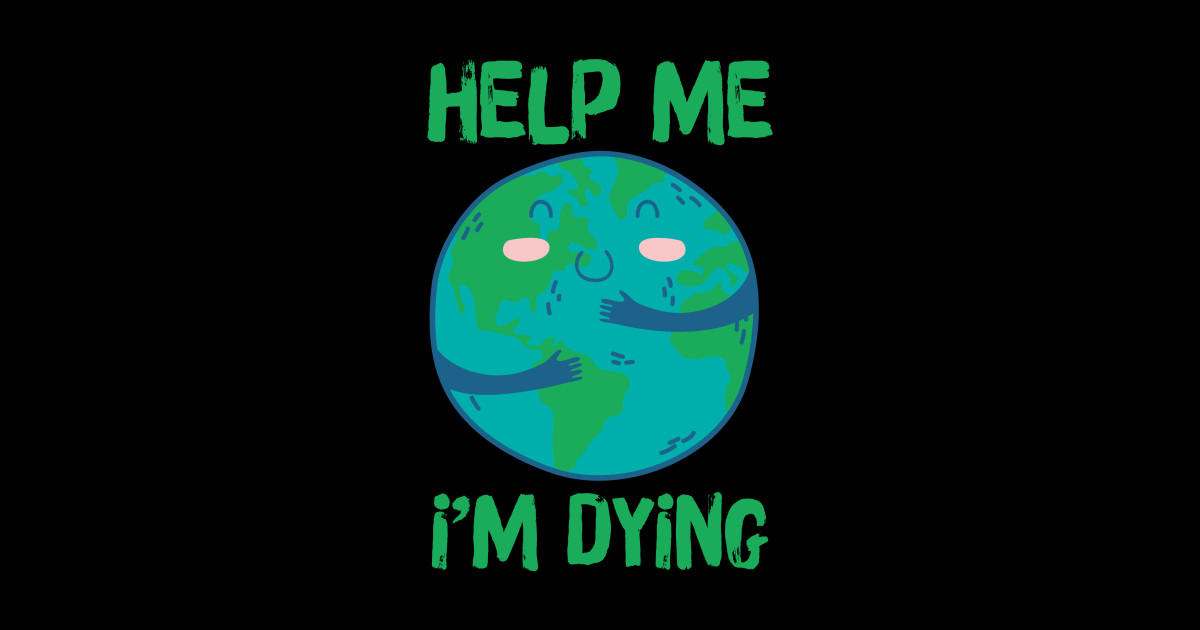 Help Earth It's Dying Save Earth Posters and Art Prints