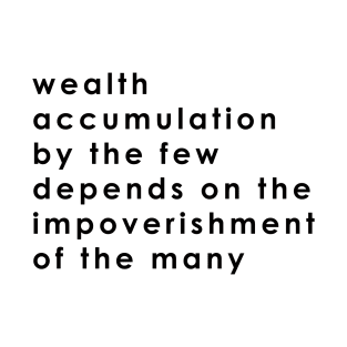 wealth accumulation by the few depends on the impoverishment of the many T-Shirt