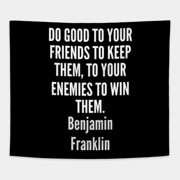 good - Benjamin Franklin - Do good to your friends to keep them to your enemies to win them