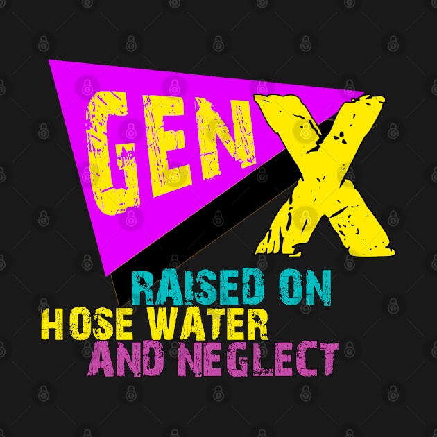 Gen X Raised On Hose Water And Neglect Funny by BOB