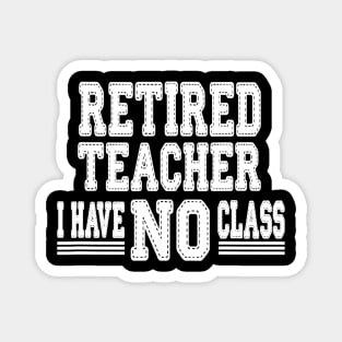 Retired Teacher I Have No Class Funny Sarcastic Magnet