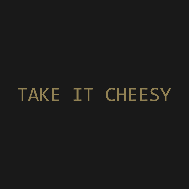 Take it Cheesy by HBfunshirts