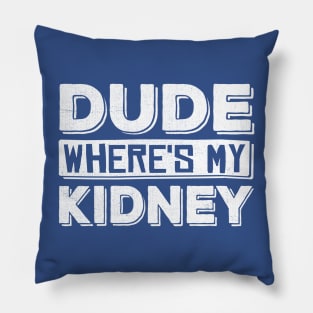 Dude Where's My Kidney Pillow