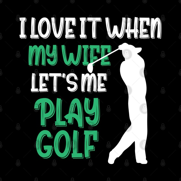 I Love When My Wife Let's Me Play Golf by chidadesign