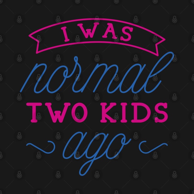 I Was Normal Two Kids Ago by LuckyFoxDesigns