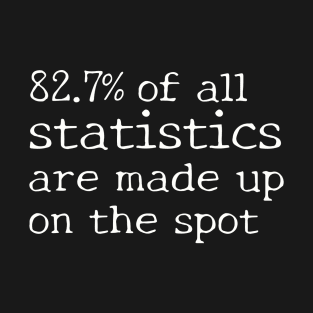 82.7% of all statistics are made up on the spot T-Shirt