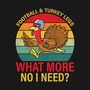 Football and Turkey Legs - What More Do I Need? Fun Thanksgiving Design T-Shirt