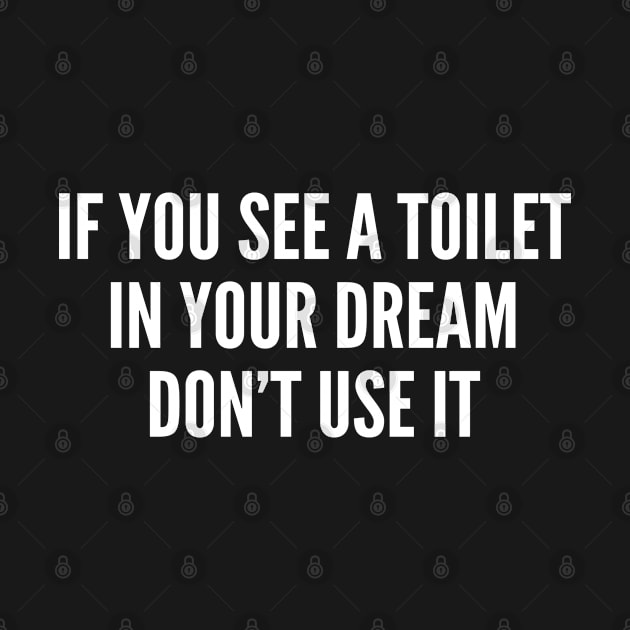 If You See A Toilet In Your Dream Don't Use It - Funny Memes Joke Statement Humor Slogan Quotes Saying by sillyslogans