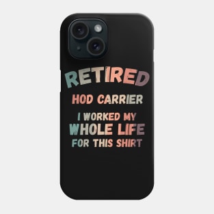 Retired Hod Carrier I Worked My Whole Life For This Phone Case