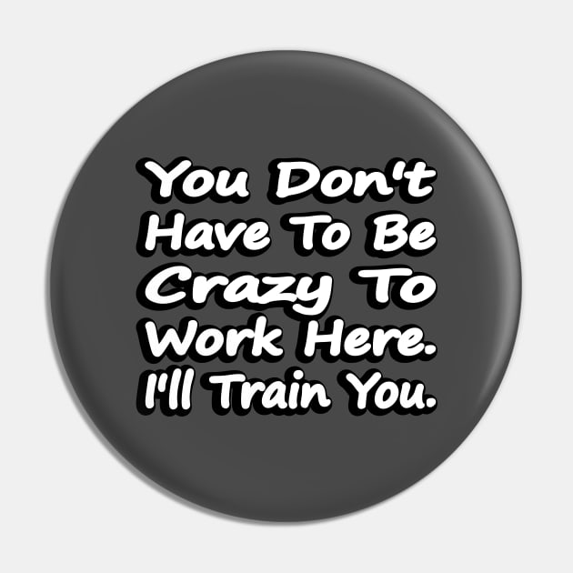 You Don't Have To Be Crazy To Work Here Pin by DinaShalash