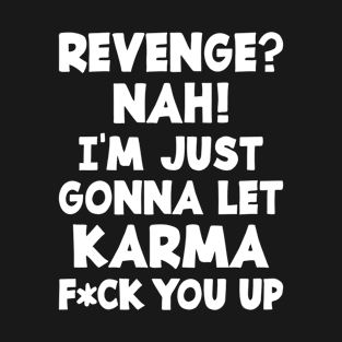 Revenge? Nah! Im Just Gonna Let Karma Fuck You Up T-Shirt