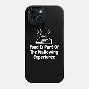 Food Is Part Of The Wallowing Experience Phone Case