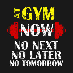 At Gym Now no Next no Later no Tomorrow T-Shirt