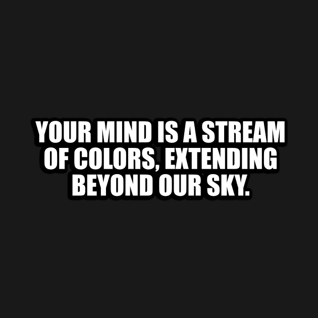 Your mind is a stream of colors, extending beyond our sky by D1FF3R3NT