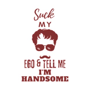 Suck my Ego and tell me I am handsome T-Shirt