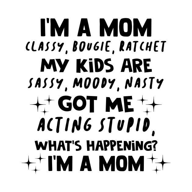 I'm A Mom Classy Bougie Ratchet My Kids Are Sassy Moody Nasty Shirt by Kelley Clothing