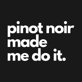 Pinot Noir Made Me Do It. T-Shirt
