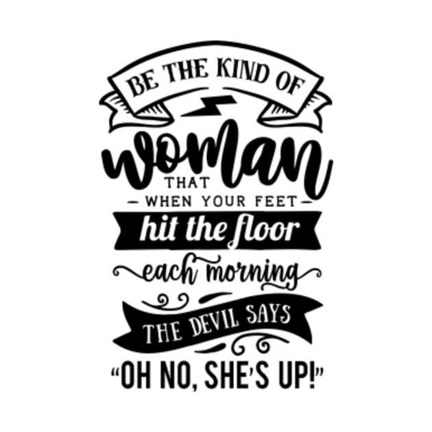 be The Kind Of Woman That When My Feet Hit The Floor Each Morning The Devil Says Be The Kind