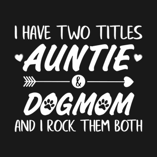 I have two titles Auntie & Dogmom and I rock them both T-Shirt