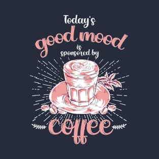 Today’s good mood is sponsored by coffee T-Shirt