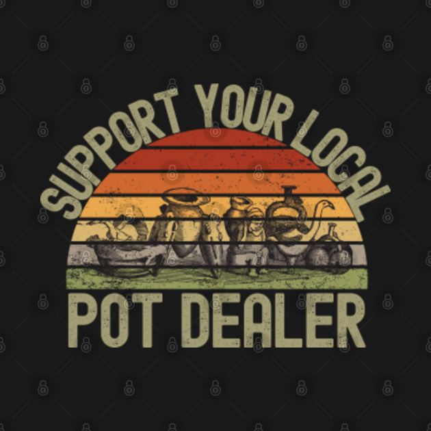 Support Your Local Pot Dealer Support Your Local Pot Dealer TShirt