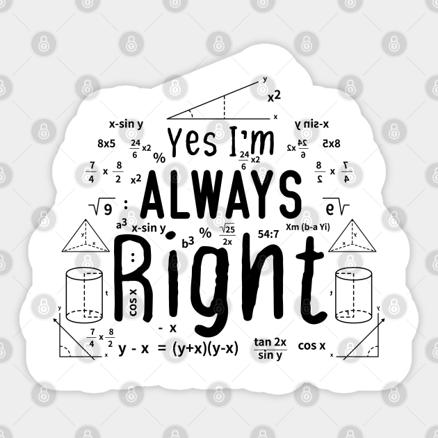 Cool Math Quotes yes i'm always right Funny Math Teacher Joke Men Women - Math Teachers Gifts - Sticker | TeePublic Cool Math Quotes yes i'm always right Funny Math Teacher Joke Men Women - Math Teachers Gifts - Sticker | TeePublic