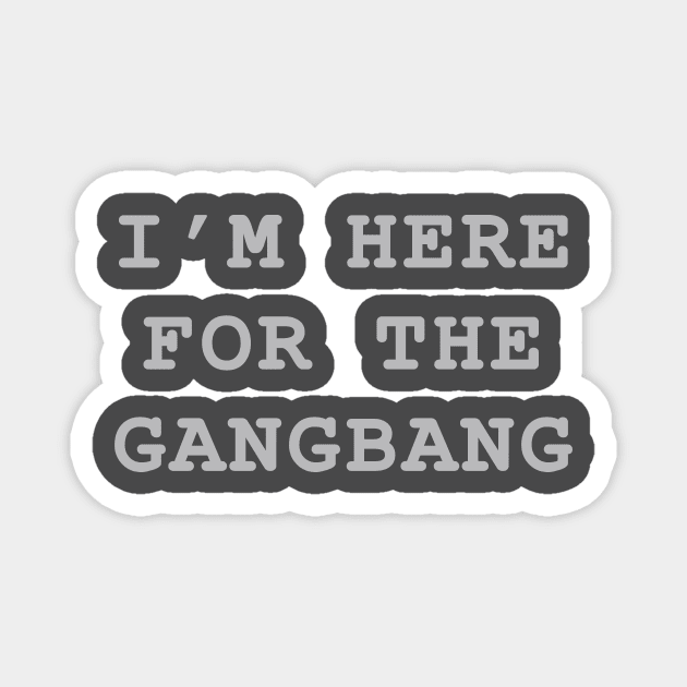 I'm Here For The Gangbang Magnet by MelmacNews