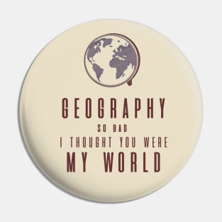 Geography So Bad, I Thought You Were My World Pin