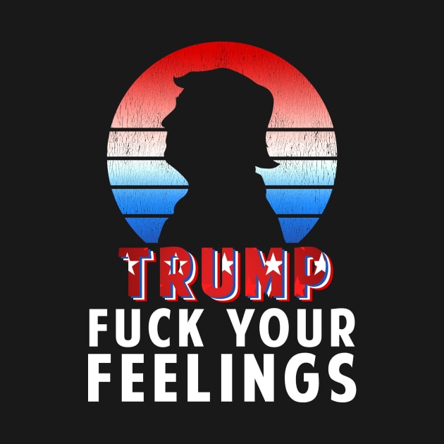Trump Fuck Your Feelings Retro Sunset by SpacemanTees