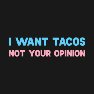 I Want Tacos Not Your Opinion T-Shirt