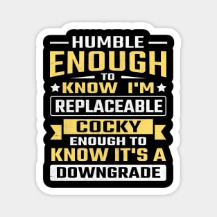 Humble enough to know I'm replaceable cocky enough to know it's a downgrade Magnet