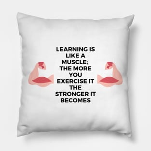 Learning is like a muscle;  the more you exercise it the stronger it becomes Pillow