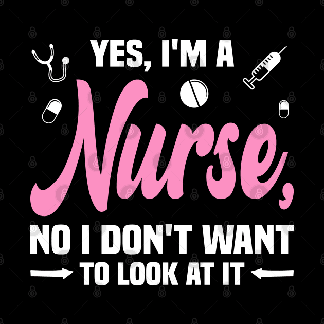 Yes, I'm a Nurse, No I Don't Want to Look at It Funny by BenTee