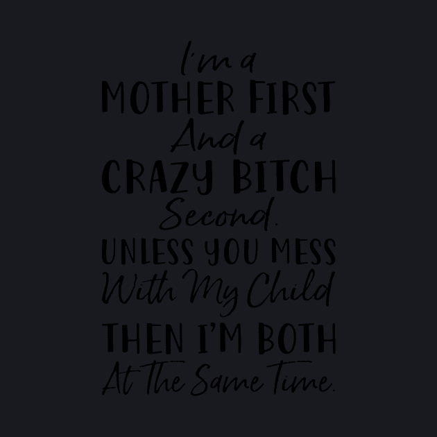 Im A Mother First And A Crazy Bitch Second Unless You Mess With My Child Then Im Both At The Same Time Mother by hathanh2